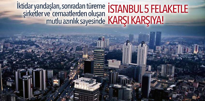 'Rantçı anlayış İstanbul’u felaketler kenti haline getirdi'